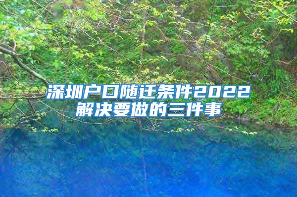 深圳户口随迁条件2022解决要做的三件事