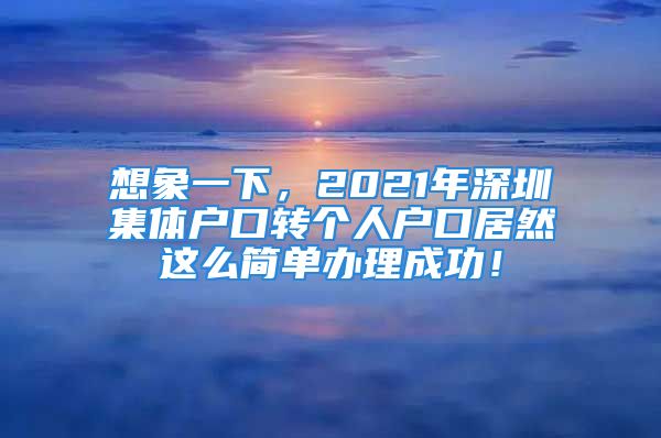 想象一下，2021年深圳集体户口转个人户口居然这么简单办理成功！