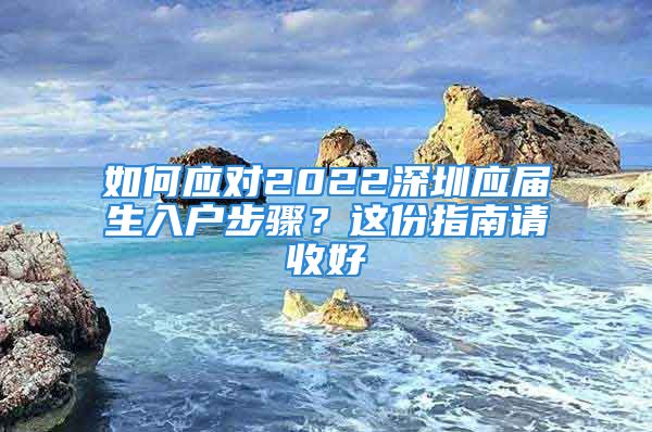 如何应对2022深圳应届生入户步骤？这份指南请收好