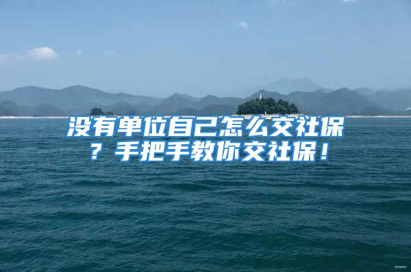 没有单位自己怎么交社保？手把手教你交社保！