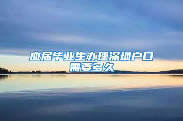 应届毕业生办理深圳户口需要多久