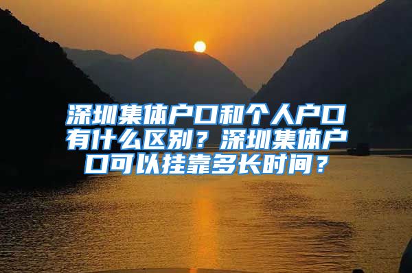 深圳集体户口和个人户口有什么区别？深圳集体户口可以挂靠多长时间？