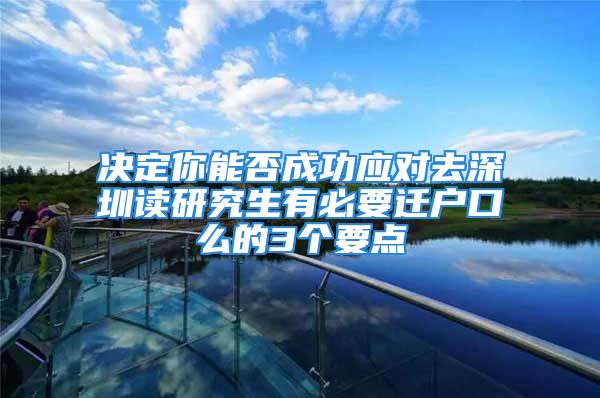 决定你能否成功应对去深圳读研究生有必要迁户口么的3个要点