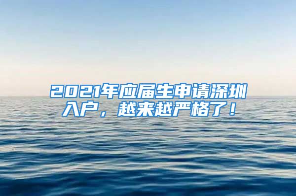 2021年应届生申请深圳入户，越来越严格了！