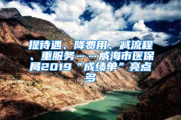 提待遇、降费用、减流程、重服务……威海市医保局2019“成绩单”亮点多