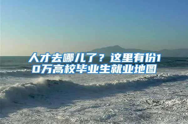 人才去哪儿了？这里有份10万高校毕业生就业地图