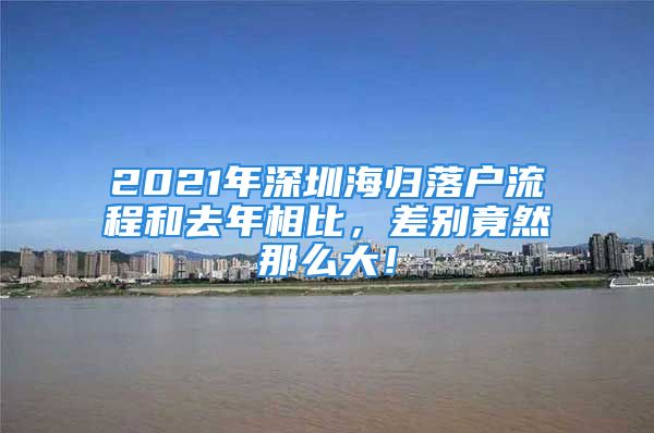 2021年深圳海归落户流程和去年相比，差别竟然那么大！