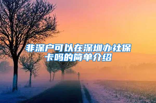 非深户可以在深圳办社保卡吗的简单介绍