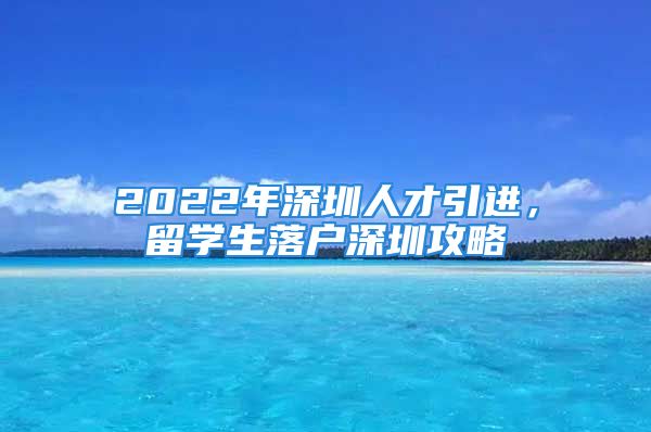 2022年深圳人才引进，留学生落户深圳攻略