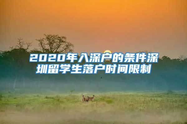 2020年入深户的条件深圳留学生落户时间限制