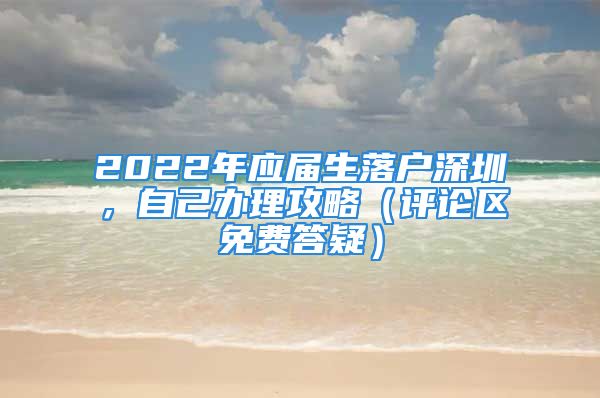 2022年应届生落户深圳，自己办理攻略（评论区免费答疑）