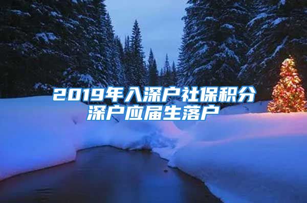 2019年入深户社保积分深户应届生落户