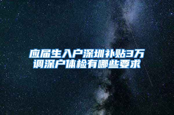 应届生入户深圳补贴3万调深户体检有哪些要求