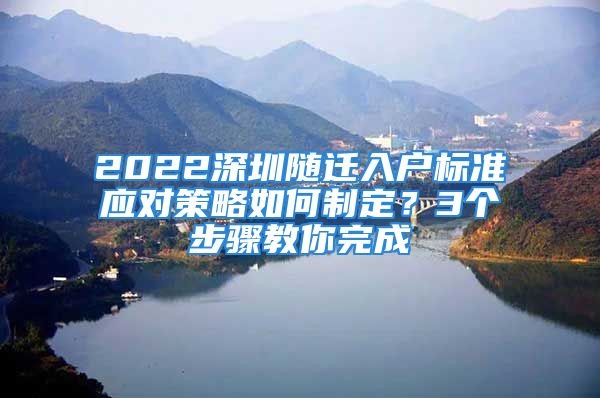 2022深圳随迁入户标准应对策略如何制定？3个步骤教你完成