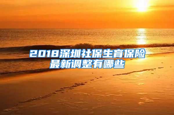 2018深圳社保生育保险最新调整有哪些