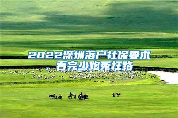 2022深圳落户社保要求, 看完少跑冤枉路