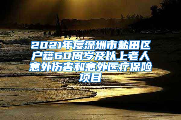 2021年度深圳市盐田区户籍60周岁及以上老人意外伤害和意外医疗保险项目