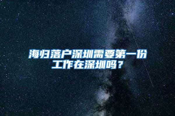 海归落户深圳需要第一份工作在深圳吗？