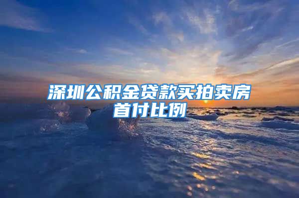 深圳公积金贷款买拍卖房首付比例