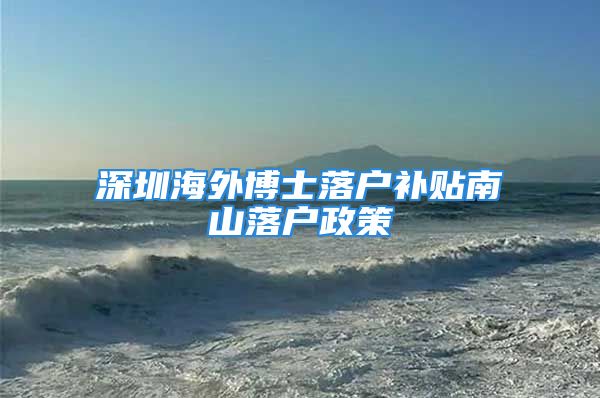 深圳海外博士落户补贴南山落户政策