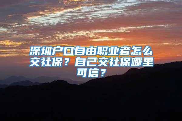 深圳户口自由职业者怎么交社保？自己交社保哪里可信？