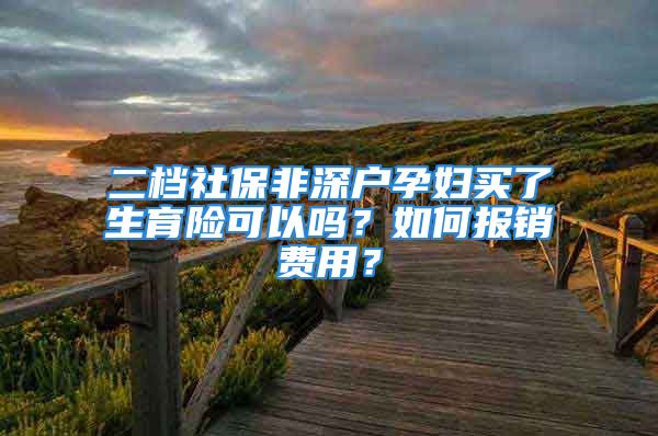 二档社保非深户孕妇买了生育险可以吗？如何报销费用？