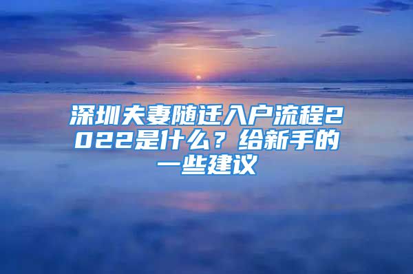 深圳夫妻随迁入户流程2022是什么？给新手的一些建议