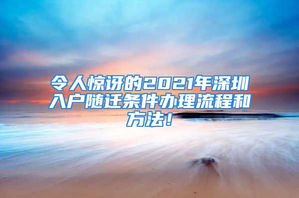 令人惊讶的2021年深圳入户随迁条件办理流程和方法！