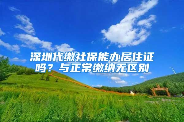 深圳代缴社保能办居住证吗？与正常缴纳无区别