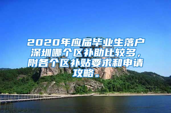 2020年应届毕业生落户深圳哪个区补助比较多，附各个区补贴要求和申请攻略。