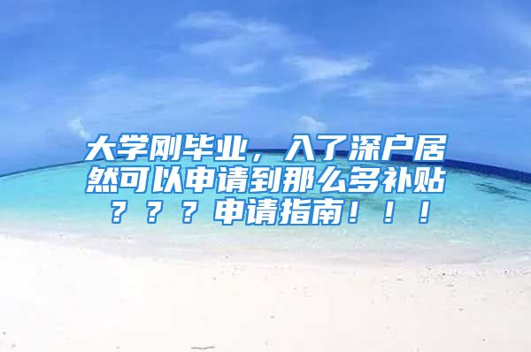 大学刚毕业，入了深户居然可以申请到那么多补贴？？？申请指南！！！