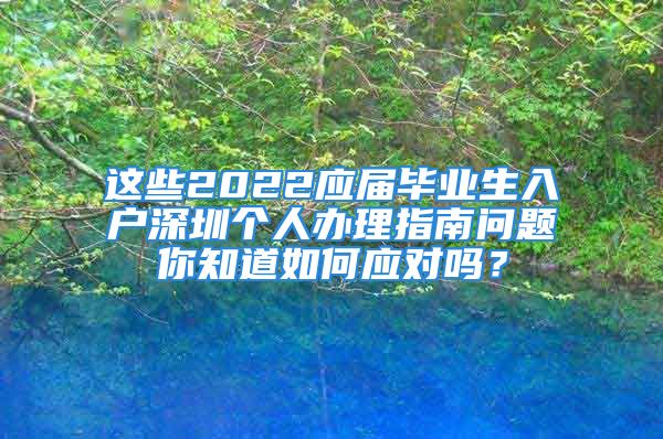 这些2022应届毕业生入户深圳个人办理指南问题你知道如何应对吗？