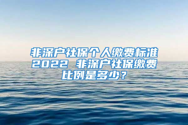 非深户社保个人缴费标准2022 非深户社保缴费比例是多少？