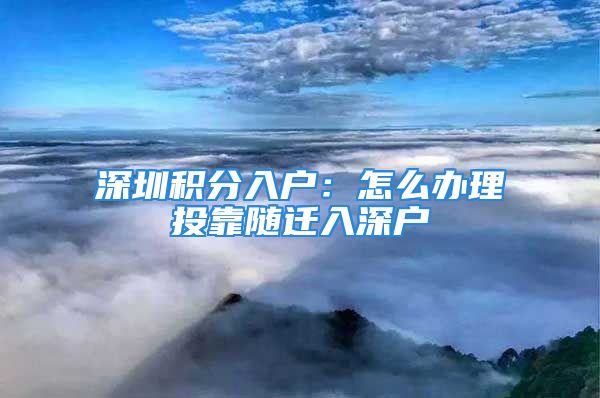 深圳积分入户：怎么办理投靠随迁入深户