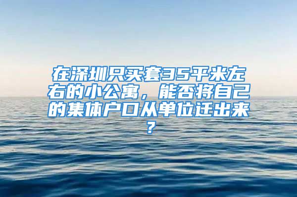 在深圳只买套35平米左右的小公寓，能否将自己的集体户口从单位迁出来？