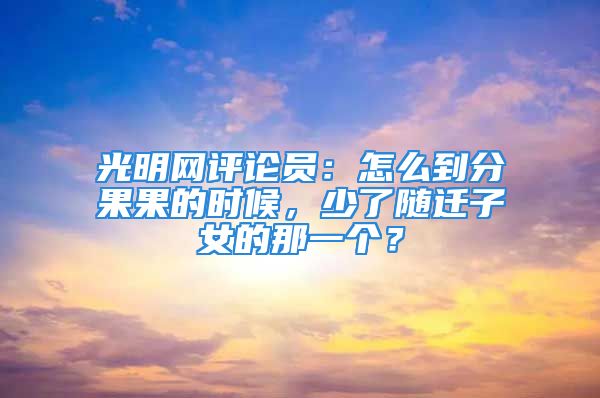 光明网评论员：怎么到分果果的时候，少了随迁子女的那一个？