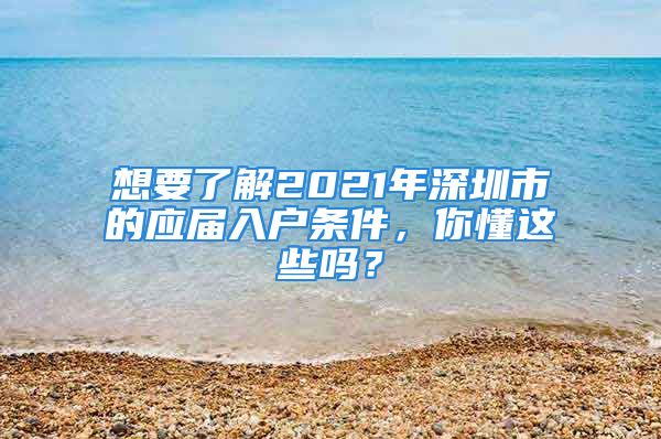 想要了解2021年深圳市的应届入户条件，你懂这些吗？