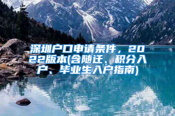 深圳户口申请条件，2022版本(含随迁、积分入户、毕业生入户指南)