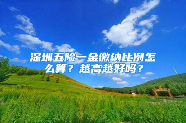 深圳五险一金缴纳比例怎么算？越高越好吗？