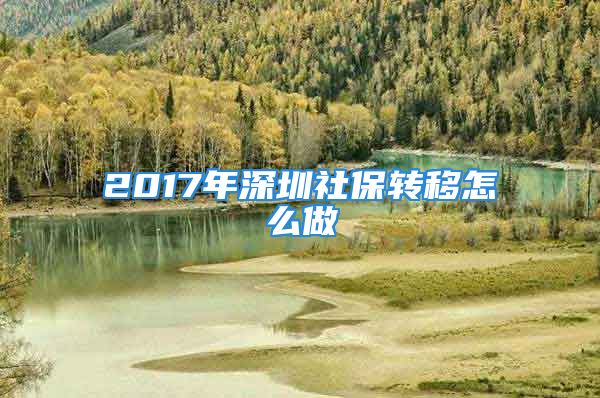 2017年深圳社保转移怎么做