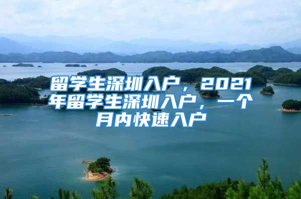 留学生深圳入户，2021年留学生深圳入户，一个月内快速入户