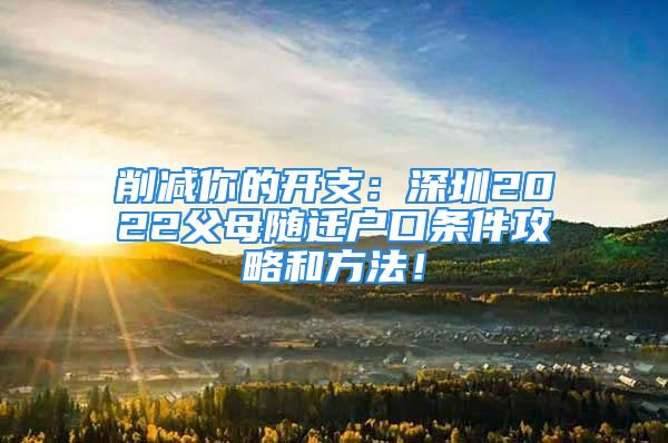 削减你的开支：深圳2022父母随迁户口条件攻略和方法！