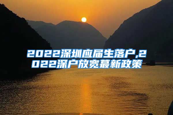 2022深圳应届生落户,2022深户放宽蕞新政策