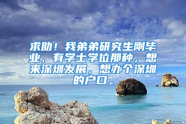 求助！我弟弟研究生刚毕业，有学士学位那种，想来深圳发展，想办个深圳的户口。