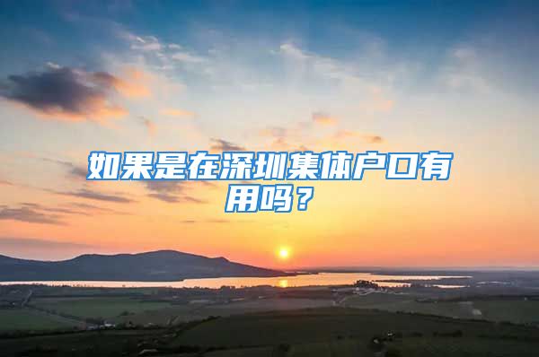 如果是在深圳集体户口有用吗？