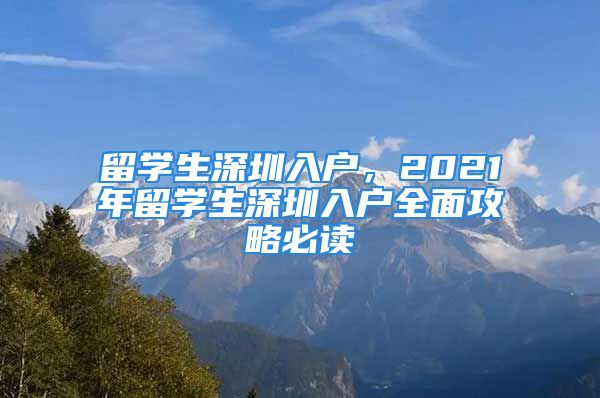 留学生深圳入户，2021年留学生深圳入户全面攻略必读