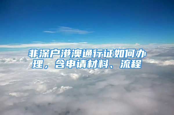 非深户港澳通行证如何办理，含申请材料、流程