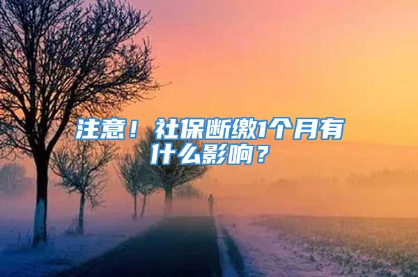 注意！社保断缴1个月有什么影响？