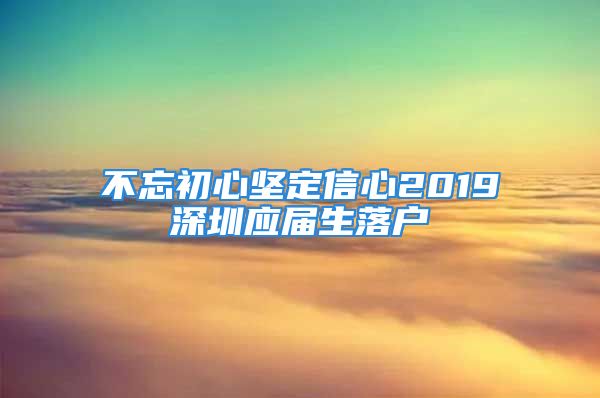 不忘初心坚定信心2019深圳应届生落户