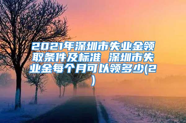 2021年深圳市失业金领取条件及标准 深圳市失业金每个月可以领多少(2)